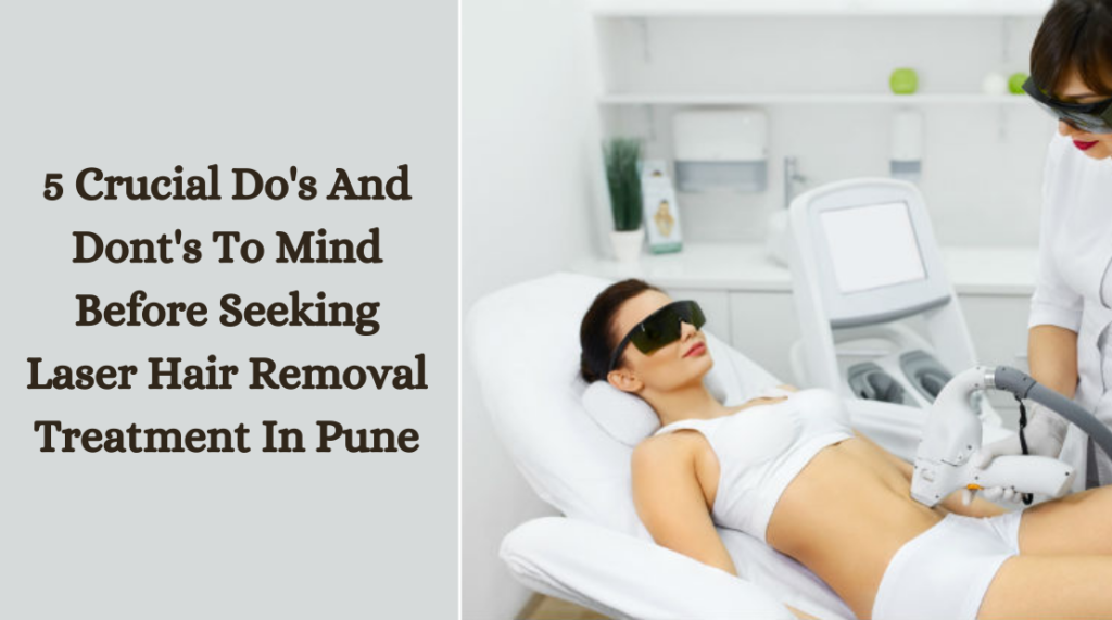 5 Crucial Do's And Dont's To Mind Before Seeking Laser Hair Removal Treatment In Pune